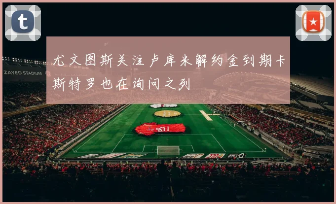 尤文图斯关注卢库米解约金到期卡斯特罗也在询问之列