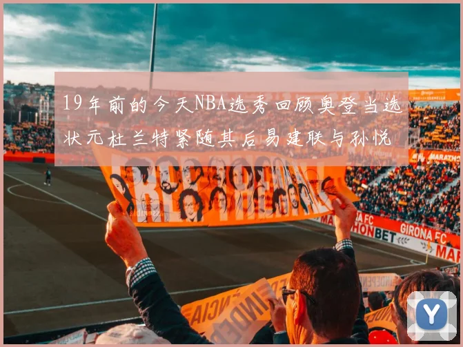 19年前的今天NBA选秀回顾奥登当选状元杜兰特紧随其后易建联与孙悦同场竞技