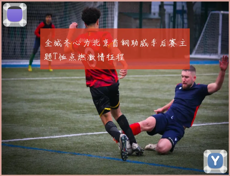 全城齐心为北京首钢助威季后赛主题T恤点燃激情征程