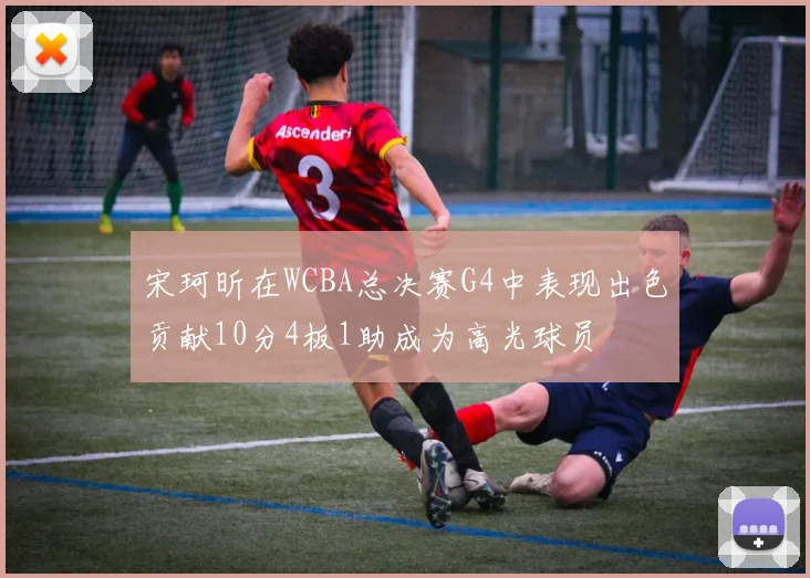 宋珂昕在WCBA总决赛G4中表现出色贡献10分4板1助成为高光球员