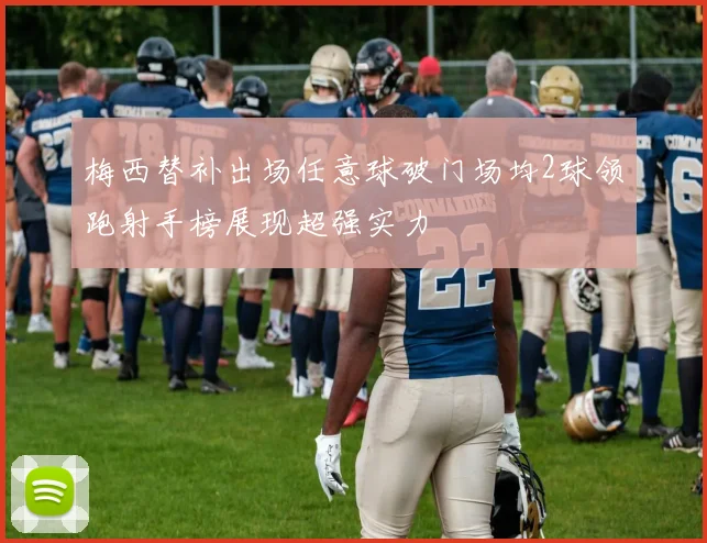 梅西替补出场任意球破门场均2球领跑射手榜展现超强实力
