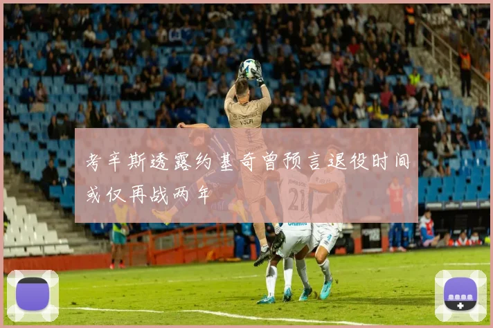 考辛斯透露约基奇曾预言退役时间或仅再战两年