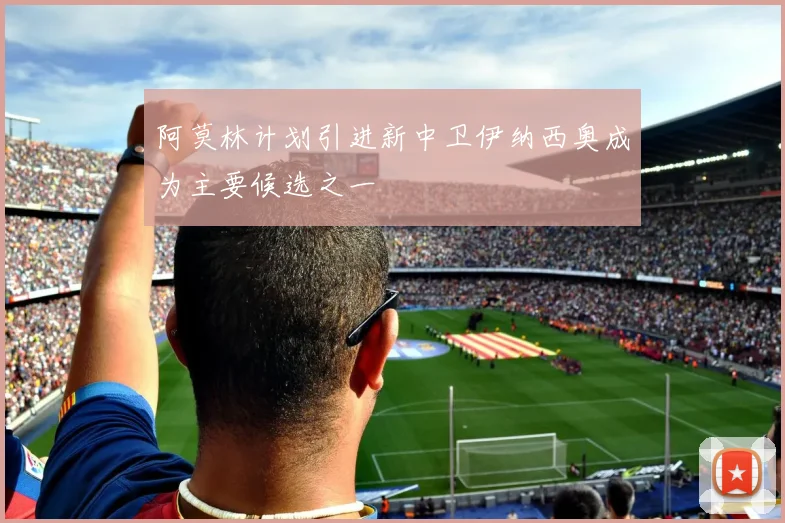 阿莫林计划引进新中卫伊纳西奥成为主要候选之一