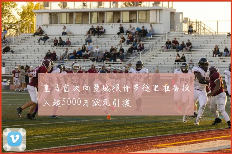 皇马首次向曼城报价罗德里准备投入超5000万欧元引援