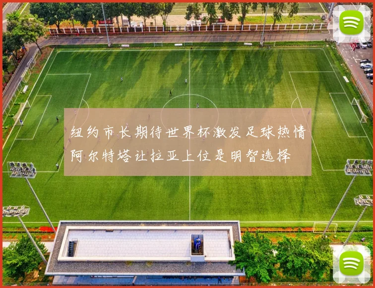纽约市长期待世界杯激发足球热情阿尔特塔让拉亚上位是明智选择