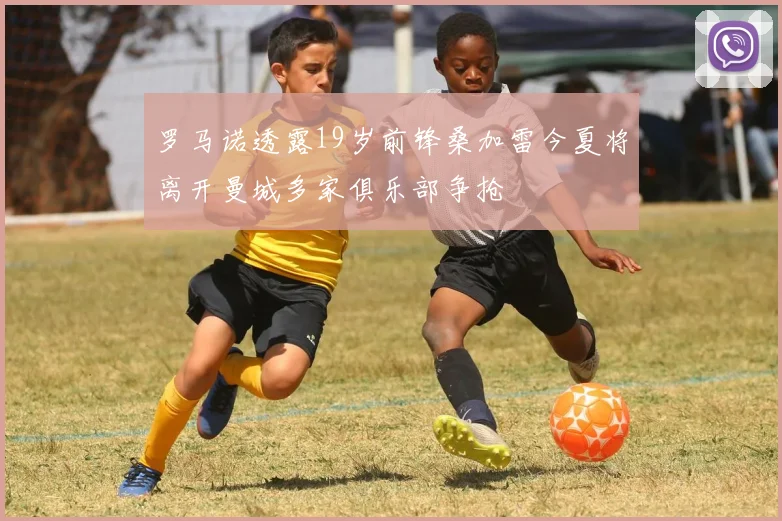 罗马诺透露19岁前锋桑加雷今夏将离开曼城多家俱乐部争抢