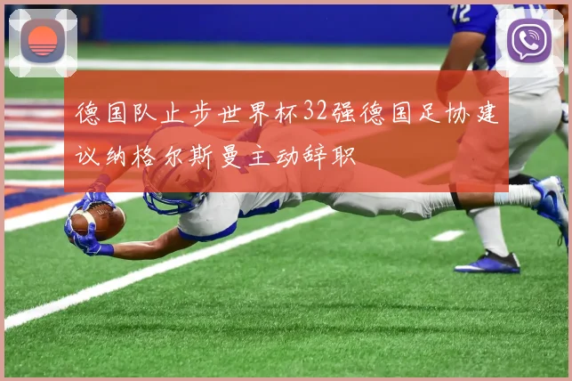 德国队止步世界杯32强德国足协建议纳格尔斯曼主动辞职