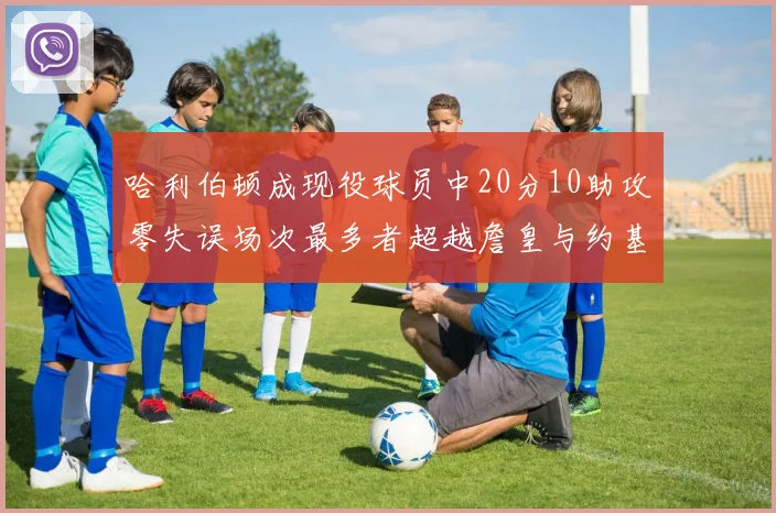 哈利伯顿成现役球员中20分10助攻零失误场次最多者超越詹皇与约基奇