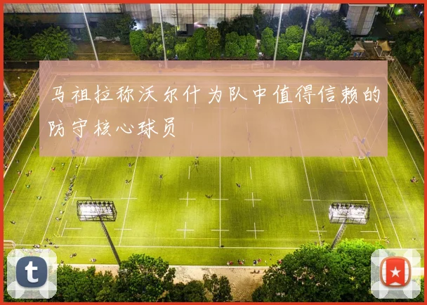马祖拉称沃尔什为队中值得信赖的防守核心球员