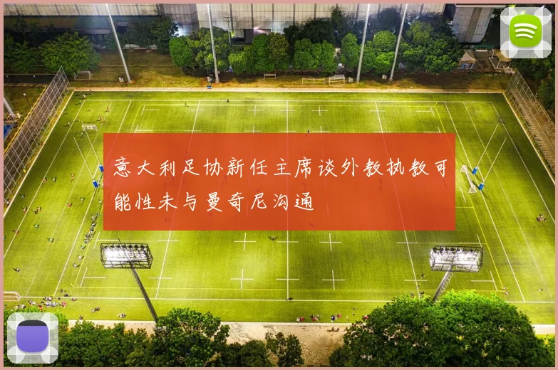 意大利足协新任主席谈外教执教可能性未与曼奇尼沟通